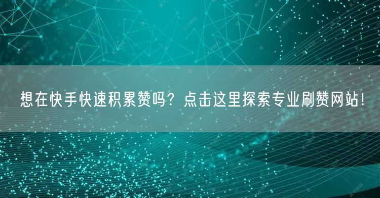 想在快手快速积累赞吗？点击这里探索专业刷赞网站！