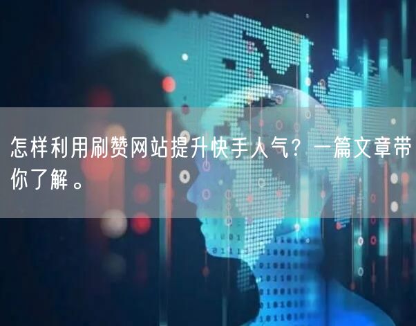 怎样利用刷赞网站提升快手人气？一篇文章带你了解。