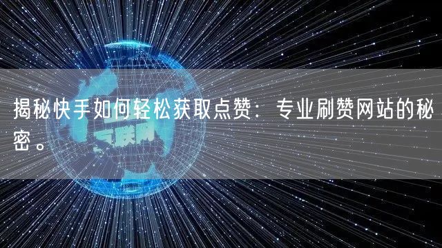 揭秘快手如何轻松获取点赞：专业刷赞网站的秘密。