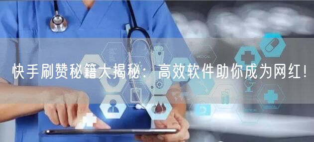 快手刷赞秘籍大揭秘：高效软件助你成为网红！