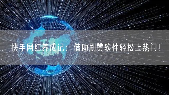 快手网红养成记：借助刷赞软件轻松上热门！