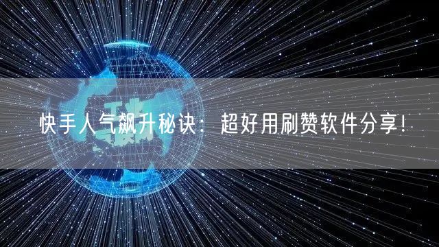 快手人气飙升秘诀：超好用刷赞软件分享！