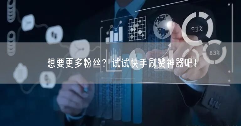 想要更多粉丝？试试快手刷赞神器吧！