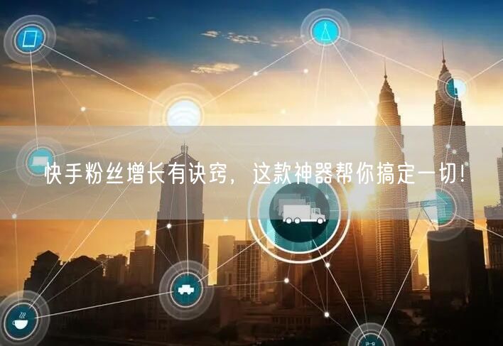快手粉丝增长有诀窍，这款神器帮你搞定一切！