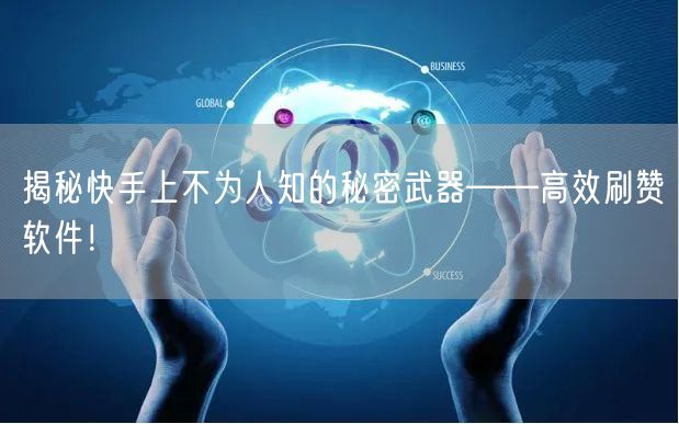 揭秘快手上不为人知的秘密武器——高效刷赞软件！