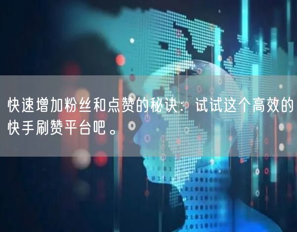 快速增加粉丝和点赞的秘诀:试试这个高效的快手刷赞平台吧。