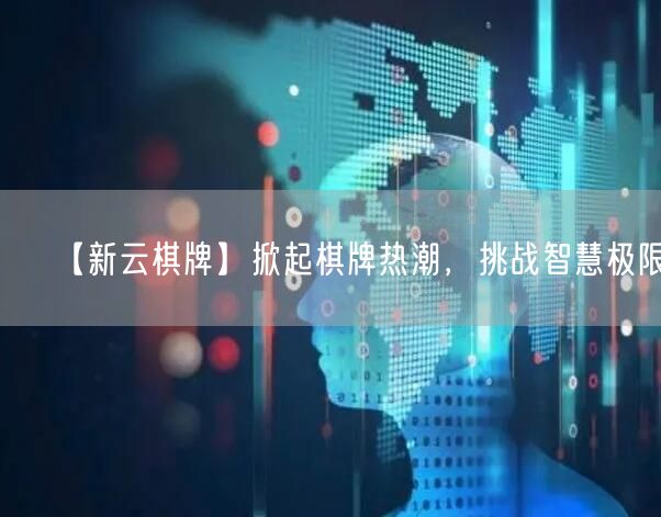 【新云棋牌】掀起棋牌热潮,挑战智慧极限!