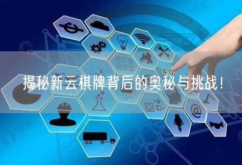揭秘新云棋牌背后的奥秘与挑战!