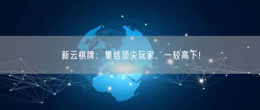 新云棋牌:集结顶尖玩家,一较高下!