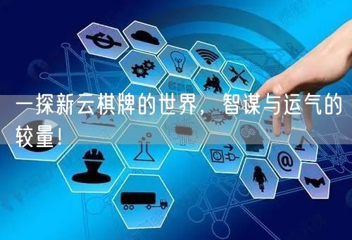 一探新云棋牌的世界,智谋与运气的较量!
