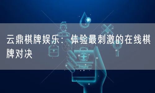 云鼎棋牌娱乐:体验最刺激的在线棋牌对决