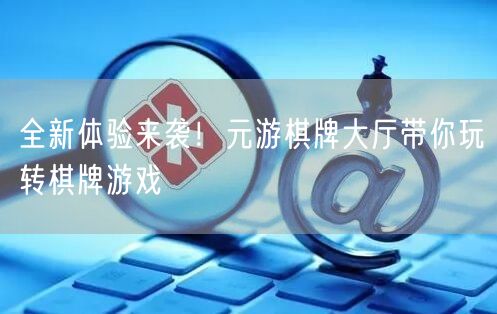 全新体验来袭!元游棋牌大厅带你玩转棋牌游戏