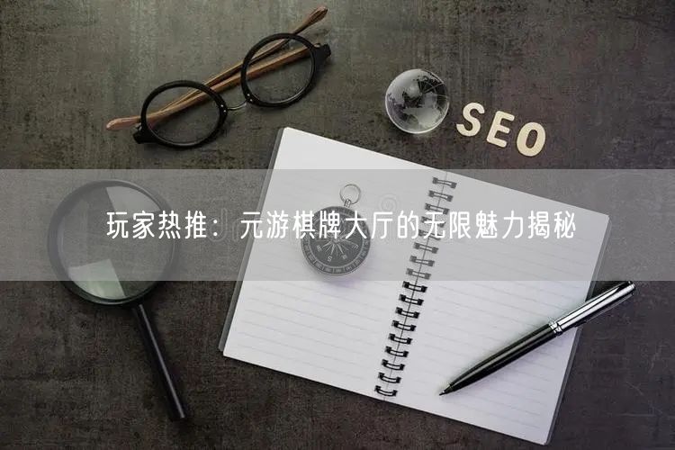 玩家热推:元游棋牌大厅的无限魅力揭秘