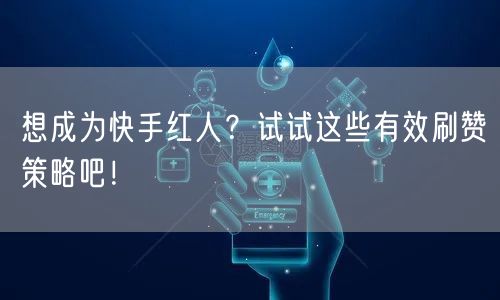 想成为快手红人?试试这些有效刷赞策略吧!