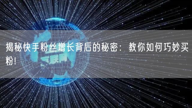 揭秘快手粉丝增长背后的秘密:教你如何巧妙买粉!