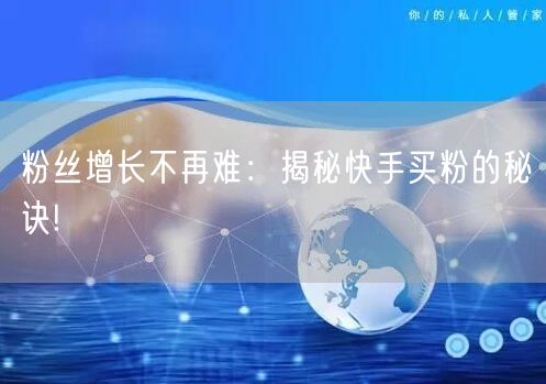 粉丝增长不再难:揭秘快手买粉的秘诀!