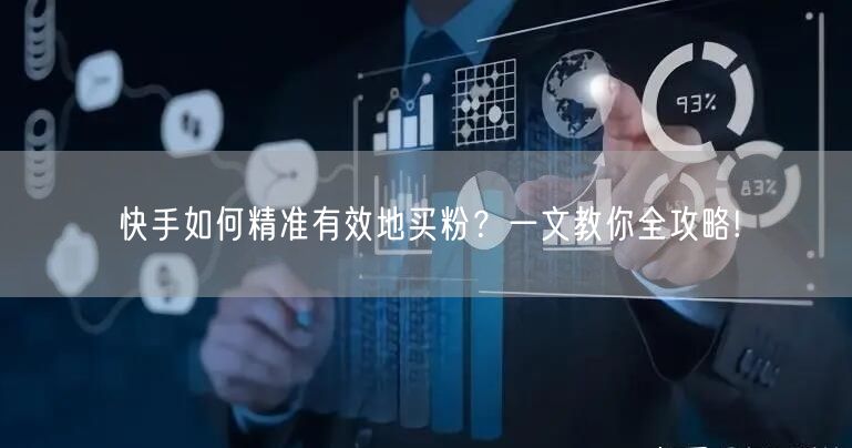 快手如何精准有效地买粉?一文教你全攻略!