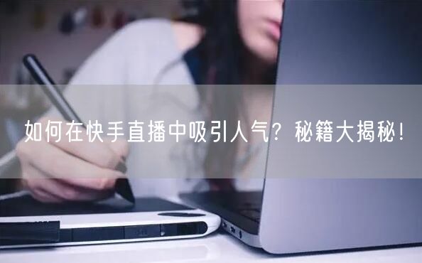 如何在快手直播中吸引人气?秘籍大揭秘!