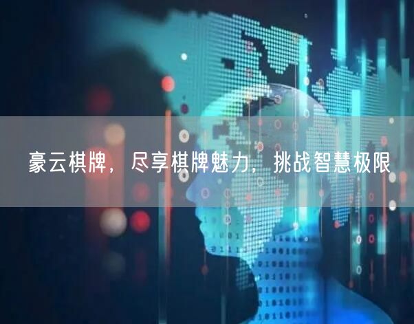 豪云棋牌,尽享棋牌魅力,挑战智慧极限