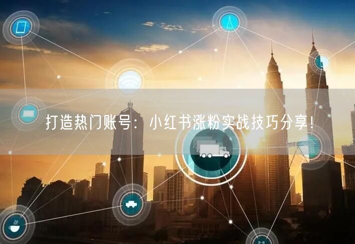 打造热门账号:小红书涨粉实战技巧分享!