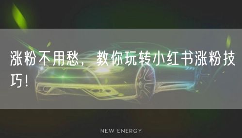 涨粉不用愁,教你玩转小红书涨粉技巧!