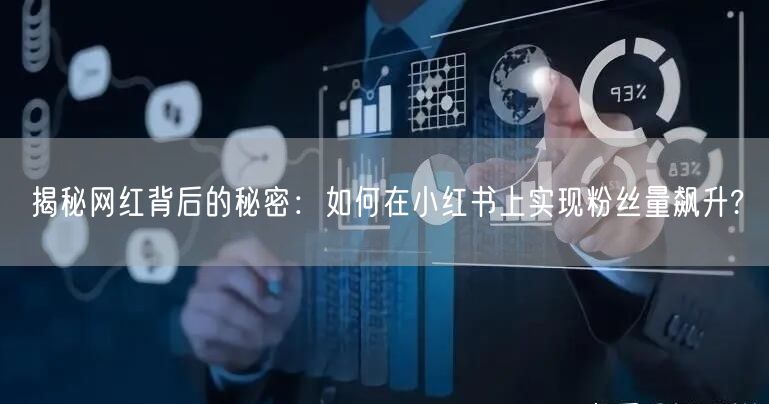 揭秘网红背后的秘密:如何在小红书上实现粉丝量飙升?