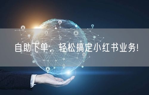 自助下单,轻松搞定小红书业务!