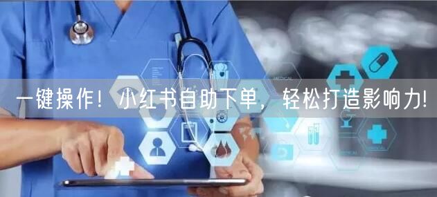 一键操作!小红书自助下单,轻松打造影响力!