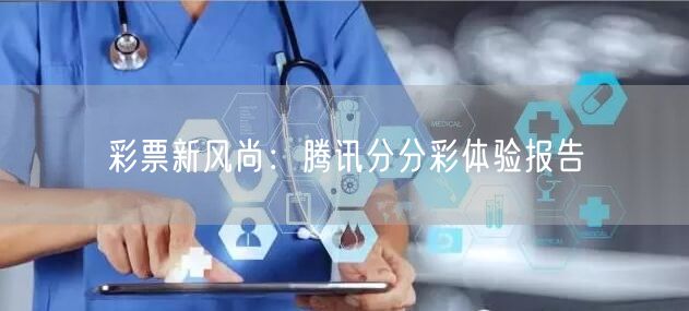 彩票新风尚:腾讯分分彩体验报告