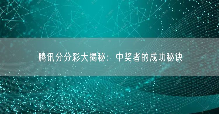 腾讯分分彩大揭秘:中奖者的成功秘诀