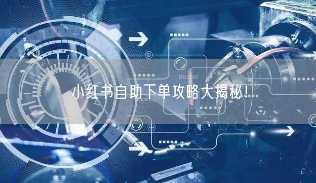 小红书自助下单攻略大揭秘!