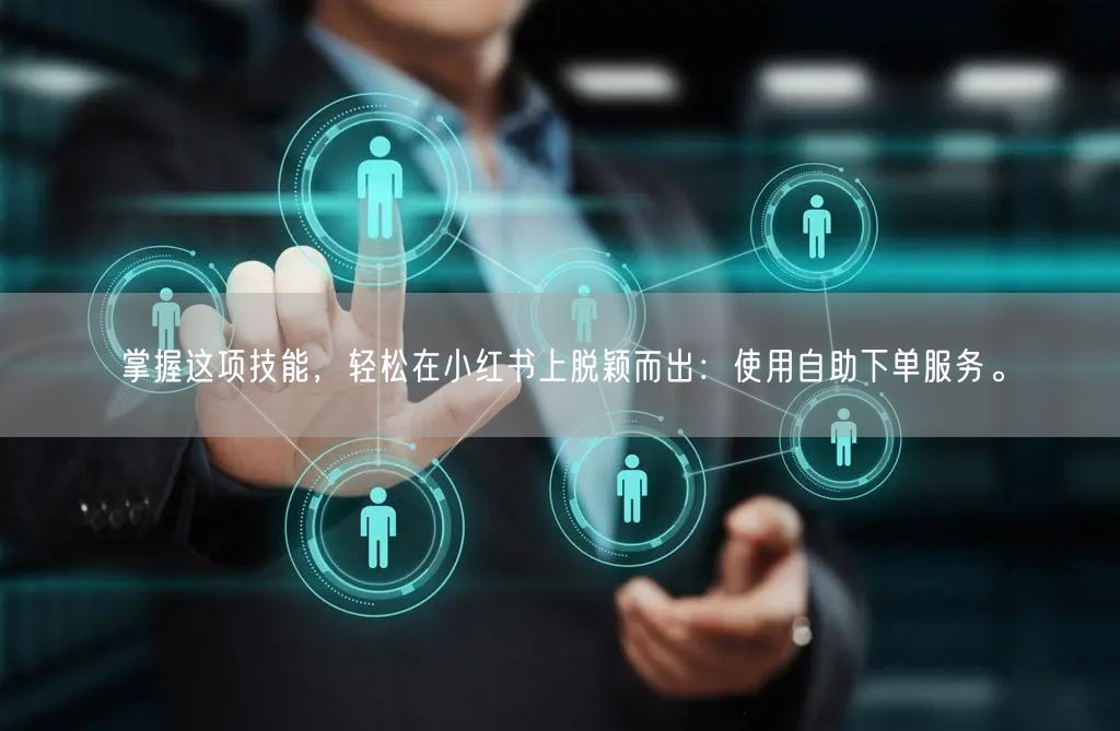 掌握这项技能,轻松在小红书上脱颖而出:使用自助下单服务。