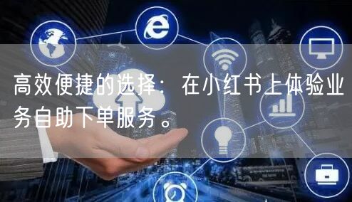 高效便捷的选择:在小红书上体验业务自助下单服务。