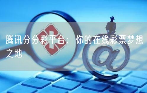 腾讯分分彩平台:你的在线彩票梦想之地