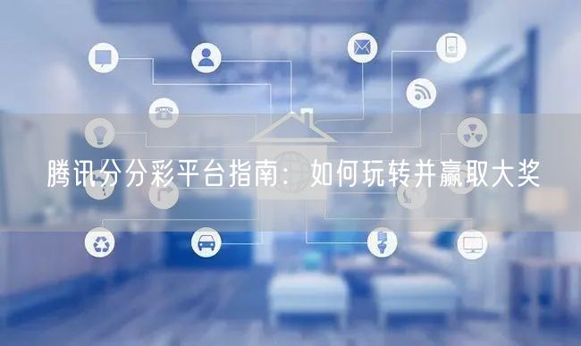腾讯分分彩平台指南:如何玩转并赢取大奖