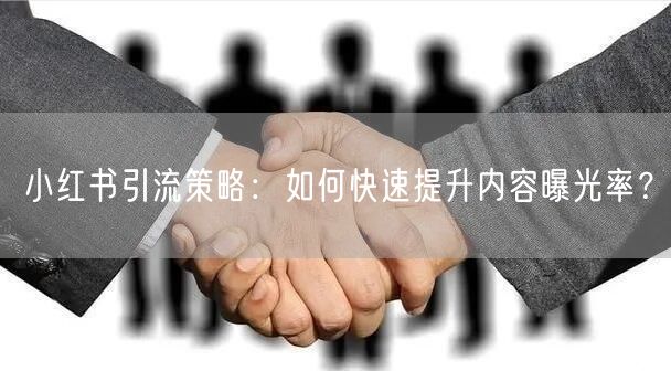 小红书引流策略:如何快速提升内容曝光率?