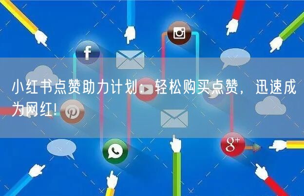 小红书点赞助力计划:轻松购买点赞,迅速成为网红!