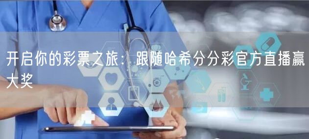开启你的彩票之旅:跟随哈希分分彩官方直播赢大奖