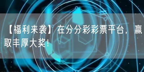 【福利来袭】在分分彩彩票平台，赢取丰厚大奖！