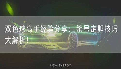 双色球高手经验分享:杀号定胆技巧大解析!