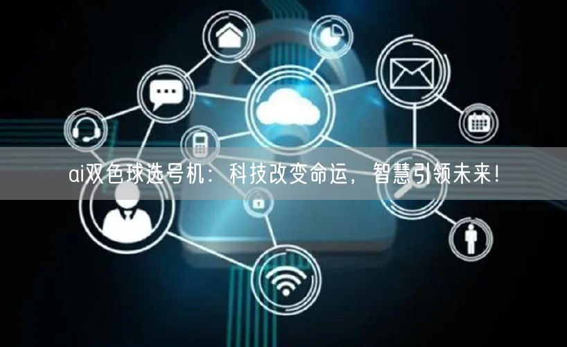 ai双色球选号机:科技改变命运,智慧引领未来!