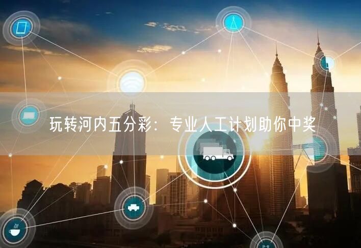 玩转河内五分彩:专业人工计划助你中奖