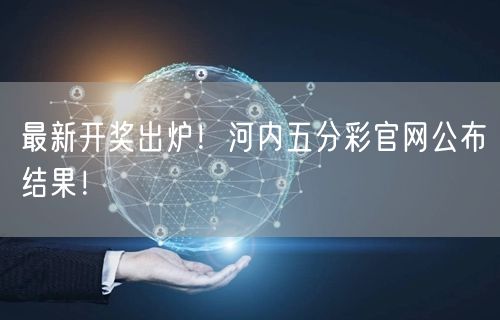 最新开奖出炉！河内五分彩官网公布结果！