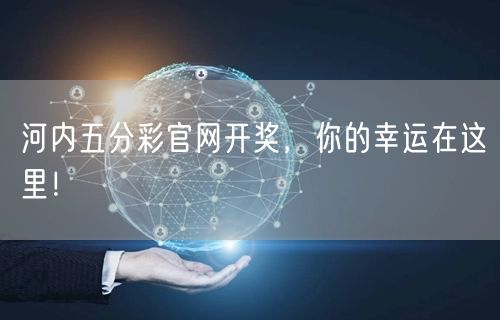 河内五分彩官网开奖,你的幸运在这里!
