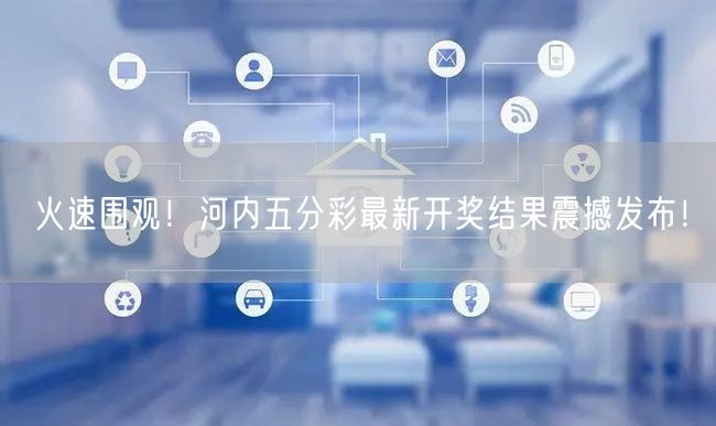 火速围观!河内五分彩最新开奖结果震撼发布!