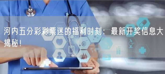 河内五分彩彩票迷的福利时刻:最新开奖信息大揭秘!