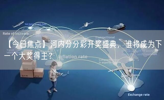 【今日焦点】河内分分彩开奖盛典,谁将成为下一个大奖得主?