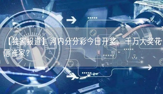 【独家报道】河内分分彩今日开奖,千万大奖花落谁家?