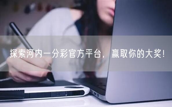 探索河内一分彩官方平台，赢取你的大奖！