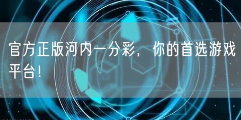 官方正版河内一分彩，你的首选游戏平台！